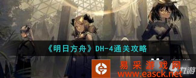 《明日方舟》DH-4通关攻略