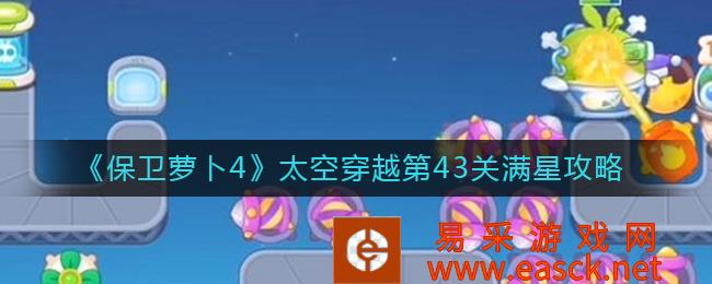 保卫萝卜4太空穿越第43关满星攻略