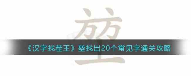 《汉字找茬王》堃找出20个常见字通关攻略