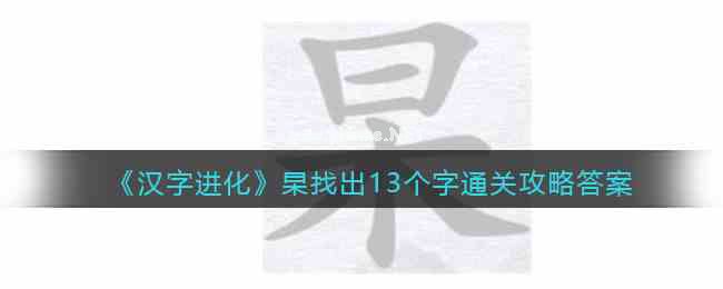 《汉字进化》杲找出13个字通关攻略答案