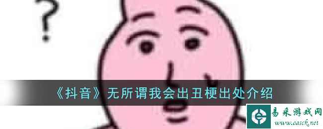 《抖音》无所谓我会出丑梗出处介绍