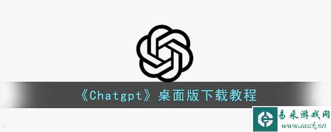 《Chatgpt》桌面版下载教程