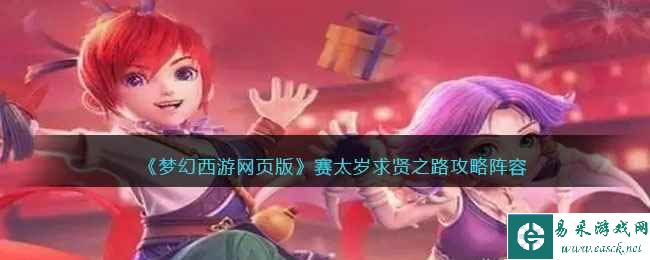 《梦幻西游网页版》赛太岁求贤之路攻略阵容