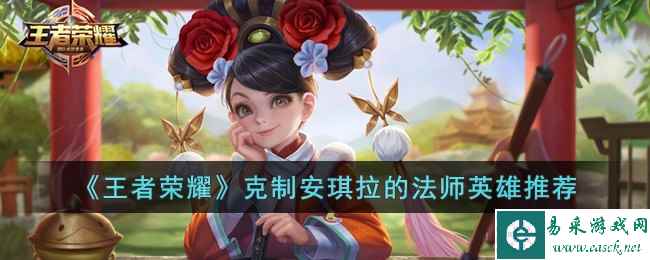 《王者荣耀》克制安琪拉的法师英雄推荐