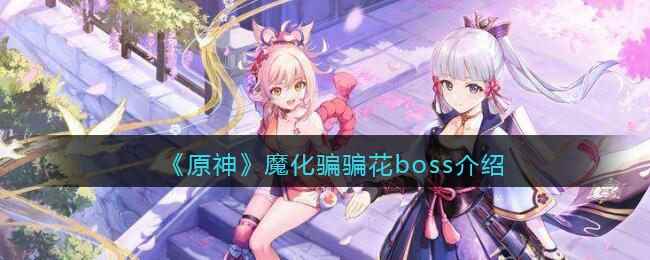 《原神》魔化骗骗花boss介绍