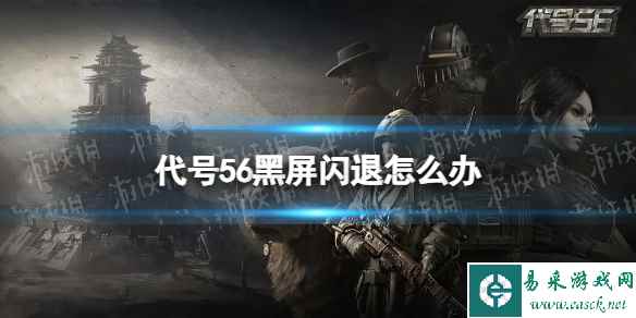 《代号56》黑屏闪退怎么办 黑屏闪退解决方法