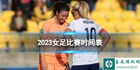 2023女足比赛时间表 女足世界杯2023比赛时间