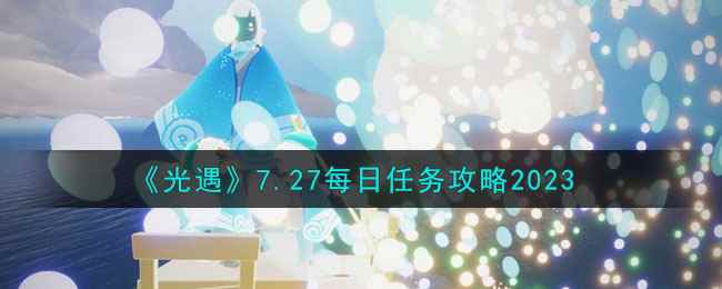 《光遇》7.27每日任务攻略2023