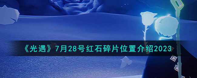 《光遇》7月28号红石碎片位置介绍2023