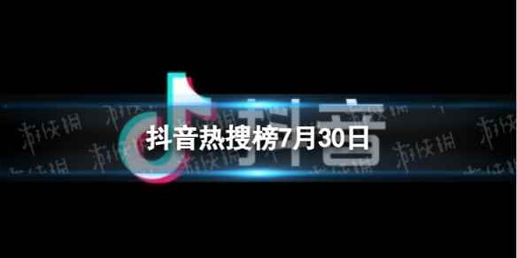 抖音热搜榜7月30日 抖音热搜排行榜今日榜7.30