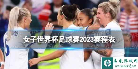 女子世界杯足球赛2023赛程表 2023女子世界杯足球赛时间表