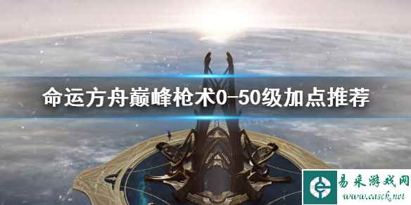 《命运方舟》巅峰枪术0-50级加点推荐   枪术怎么升？