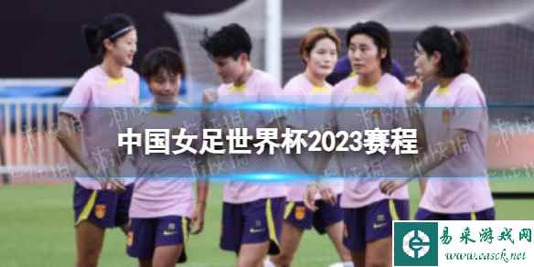 中国女足世界杯2023赛程 中国女足2023世界杯赛程表时间