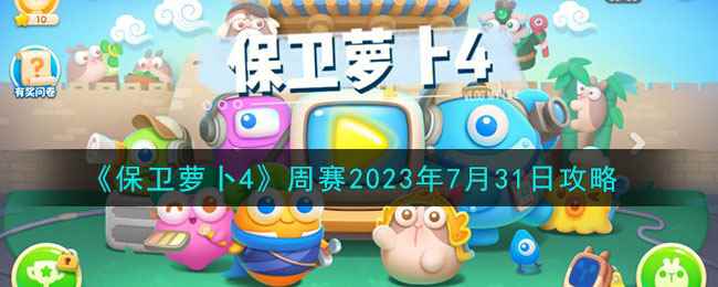 《保卫萝卜4》周赛2023年7月31日攻略