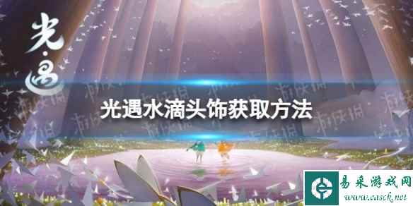《光遇》水滴头饰怎么获取 水滴头饰获取方法
