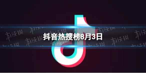 抖音热搜榜8月3日 抖音热搜排行榜今日榜8.3