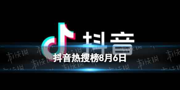 抖音热搜榜8月6日 抖音热搜排行榜今日榜8.6