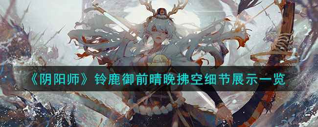 《阴阳师》铃鹿御前晴晚拂空细节展示一览