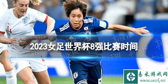 2023女足世界杯8强比赛时间 女足世界杯四分之一决赛比赛时间