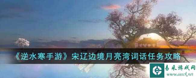 《逆水寒手游》宋辽边境月亮湾词话任务攻略