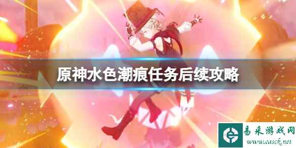 《原神》水色潮痕任务后续攻略 4.0水色潮痕后续有什么？