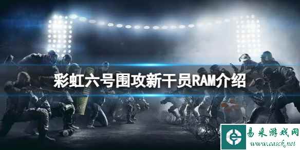 《彩虹六号围攻》新干员RAM怎么样？新干员RAM介绍