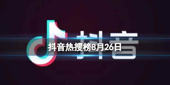 抖音热搜榜8月26日 抖音热搜排行榜今日榜8.26