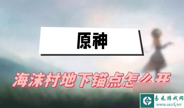 原神海沫村地下锚点怎么开 地下锚点开启方法介绍