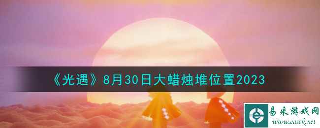 《光遇》8月30日大蜡烛堆位置2023