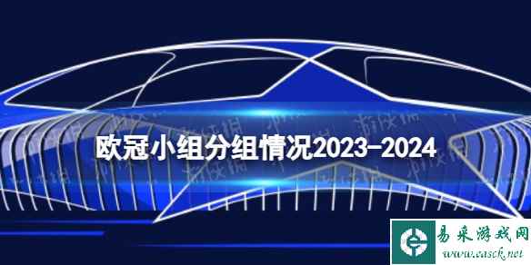 欧冠小组分组情况2023-2024 欧冠分组抽签2023-2024结果