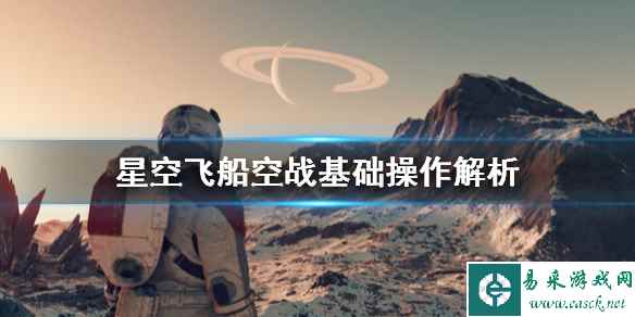 《星空》飞船空战怎么操作？飞船空战基础操作解析