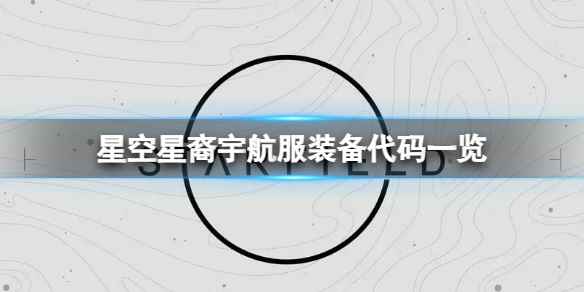 《星空》星裔宇航服装备代码什么？星裔宇航服装备代码一览