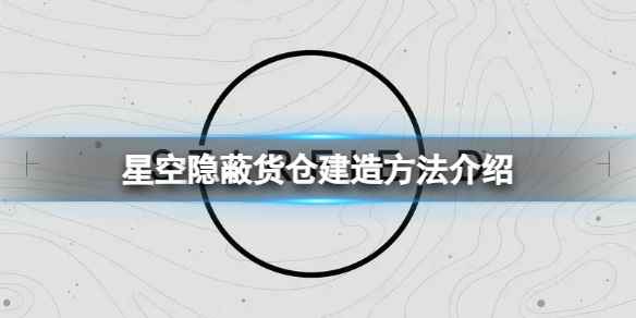 《星空》隐蔽货仓怎么建？隐蔽货仓建造方法介绍