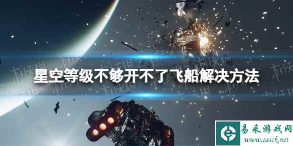 《星空》飞船等级不够无法驾驶怎么办？ 等级不够开不了飞船解决方法