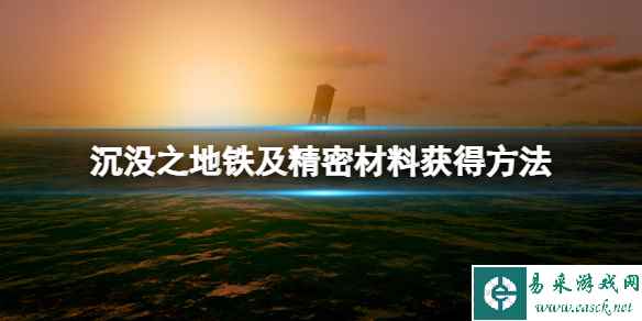 《沉没之地》精密材料怎么获得？铁及精密材料获得方法