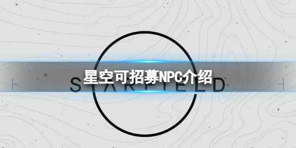 《星空》哪些NPC可以招募？可招募NPC介绍