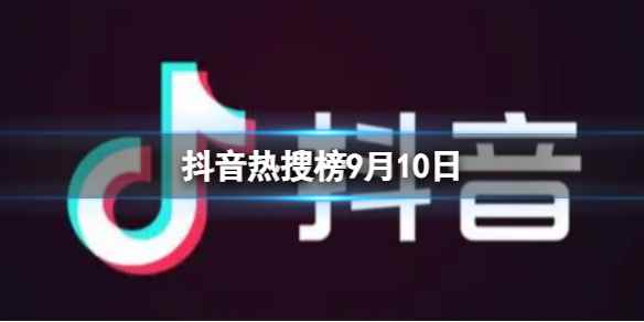 抖音热搜榜9月10日 抖音热搜排行榜今日榜9.10）