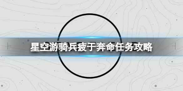 《星空》游骑兵疲于奔命任务怎么做？游骑兵疲于奔命任务攻略