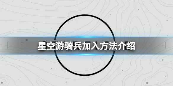 《星空》怎么加入游骑兵？游骑兵加入方法介绍