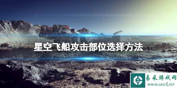 《星空》飞船攻击部位选择方法 怎么选择飞船攻击部位？