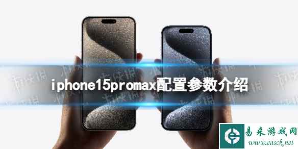 iphone15promax配置参数介绍 iphone15promax配置介绍