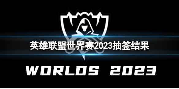 《英雄联盟》世界赛2023抽签结果一览