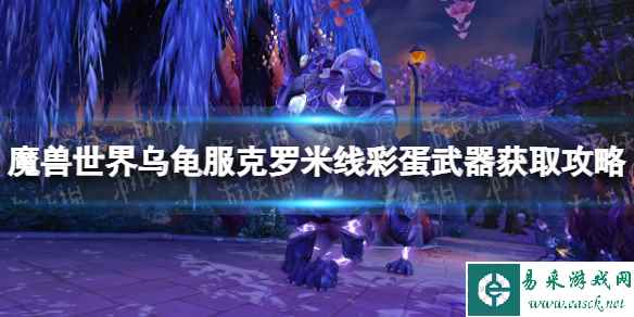 《魔兽世界》乌龟服克罗米线彩蛋武器获取攻略 克罗米线彩蛋武器怎么获得？