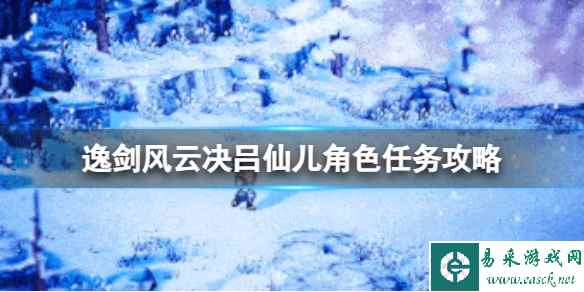 《逸剑风云决》吕仙儿角色任务怎么做？吕仙儿角色任务攻略