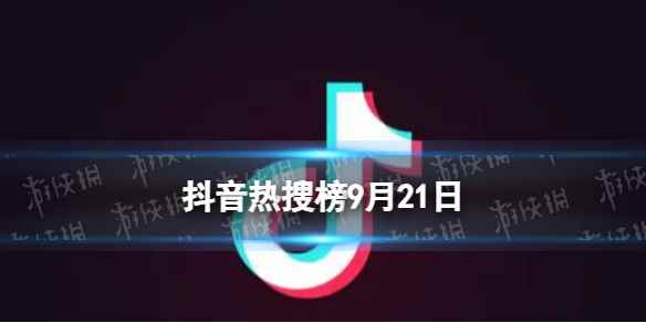 抖音热搜榜9月21日 抖音热搜排行榜今日榜9.21