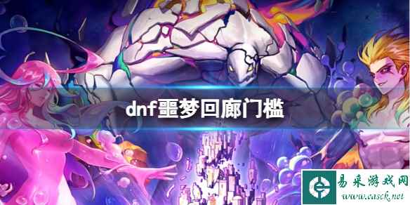 《dnf》噩梦回廊门槛介绍