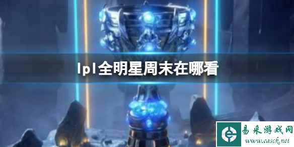 《lpl》全明星周末观看地点介绍