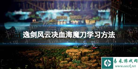 《逸剑风云决》血海魔刀怎么学？ 血海魔刀学习方法