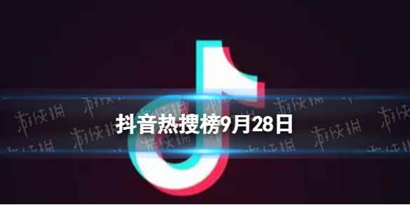 抖音热搜榜9月28日 抖音热搜排行榜今日榜9.28