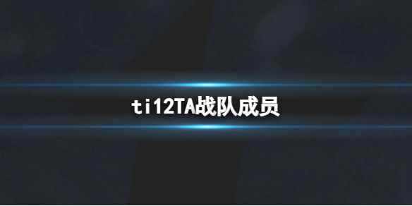 《dota2》ti12TA战队成员介绍